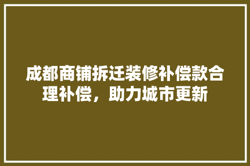 成都商铺拆迁装修补偿款合理补偿，助力城市更新