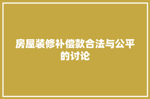 房屋装修补偿款合法与公平的讨论
