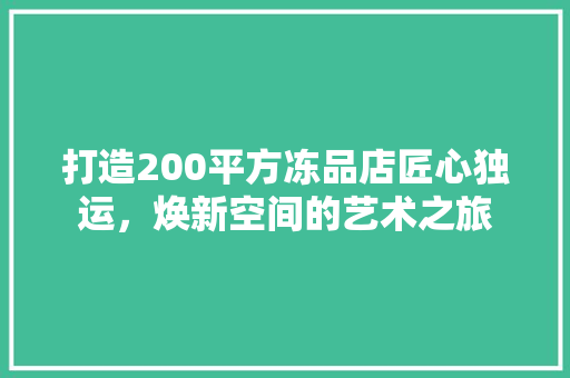 打造200平方冻品店匠心独运，焕新空间的艺术之旅
