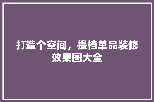 打造个空间，提档单品装修效果图大全 生态建筑设计