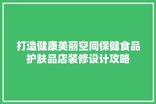 打造健康美丽空间保健食品护肤品店装修设计攻略 建筑法规