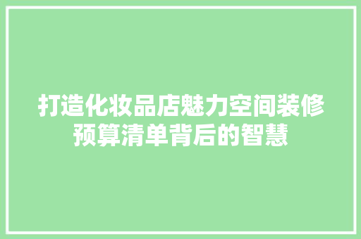 打造化妆品店魅力空间装修预算清单背后的智慧