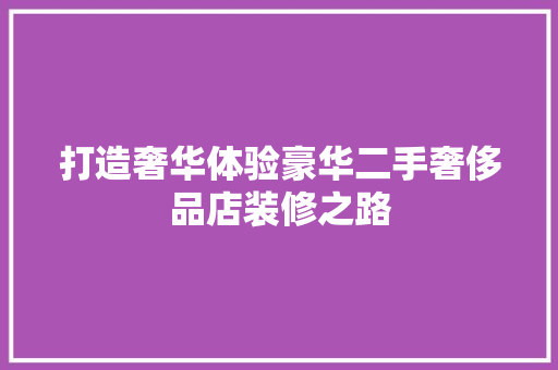 打造奢华体验豪华二手奢侈品店装修之路