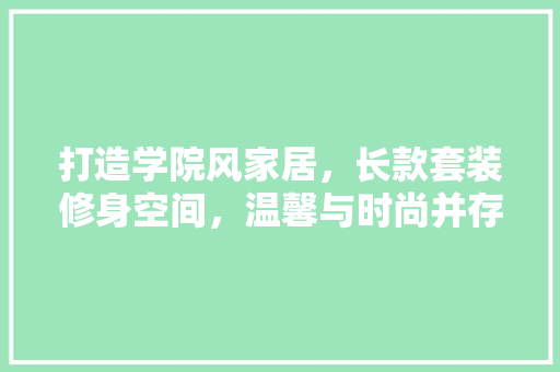 打造学院风家居，长款套装修身空间，温馨与时尚并存