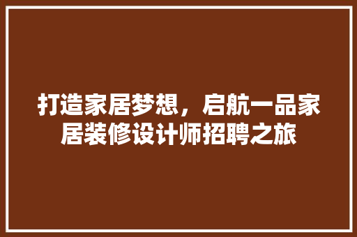 打造家居梦想，启航一品家居装修设计师招聘之旅