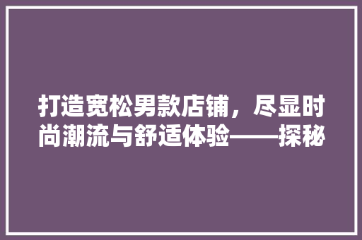 打造宽松男款店铺，尽显时尚潮流与舒适体验——探秘店铺装修之路