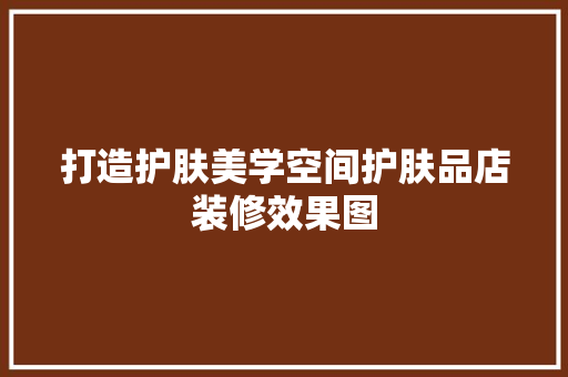 打造护肤美学空间护肤品店装修效果图