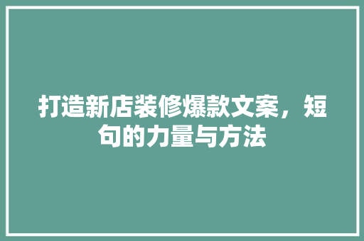 打造新店装修爆款文案，短句的力量与方法