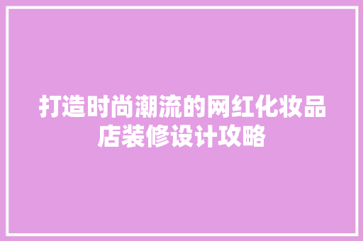 打造时尚潮流的网红化妆品店装修设计攻略