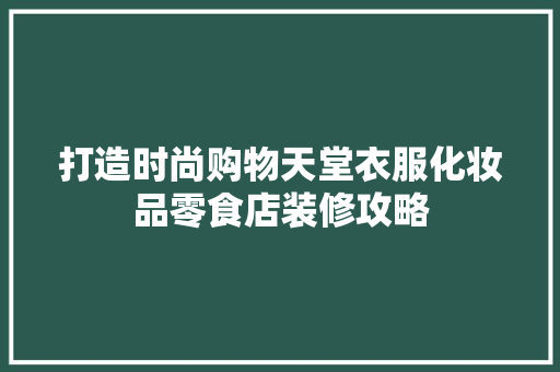 打造时尚购物天堂衣服化妆品零食店装修攻略
