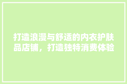 打造浪漫与舒适的内衣护肤品店铺，打造独特消费体验
