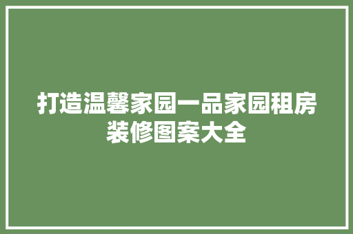 打造温馨家园一品家园租房装修图案大全