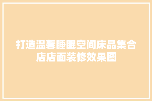 打造温馨睡眠空间床品集合店店面装修效果图