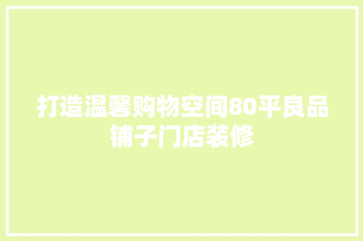 打造温馨购物空间80平良品铺子门店装修 常见问题