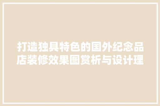 打造独具特色的国外纪念品店装修效果图赏析与设计理念
