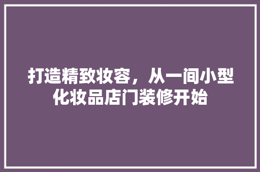 打造精致妆容，从一间小型化妆品店门装修开始