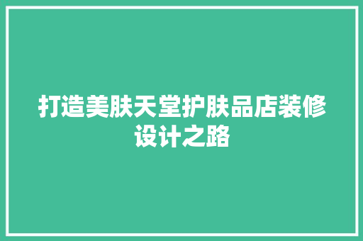 打造美肤天堂护肤品店装修设计之路