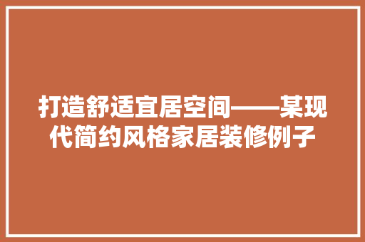 打造舒适宜居空间——某现代简约风格家居装修例子