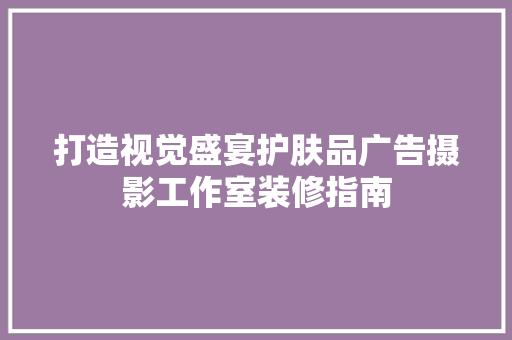 打造视觉盛宴护肤品广告摄影工作室装修指南