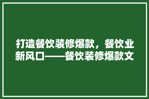 打造餐饮装修爆款，餐饮业新风口——餐饮装修爆款文案创作方法