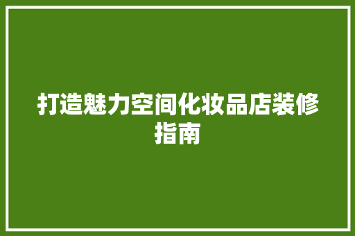打造魅力空间化妆品店装修指南