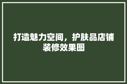 打造魅力空间，护肤品店铺装修效果图