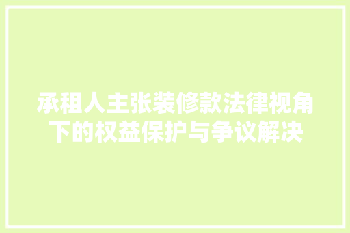 承租人主张装修款法律视角下的权益保护与争议解决
