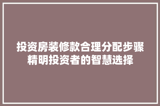 投资房装修款合理分配步骤精明投资者的智慧选择