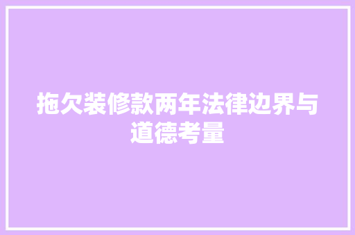 拖欠装修款两年法律边界与道德考量
