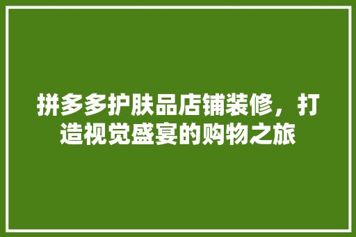 拼多多护肤品店铺装修，打造视觉盛宴的购物之旅