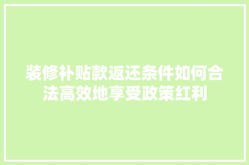 装修补贴款返还条件如何合法高效地享受政策红利 材料设备