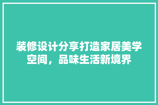 装修设计分享打造家居美学空间，品味生活新境界