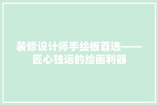 装修设计师手绘板首选——匠心独运的绘画利器