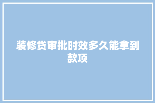 装修贷审批时效多久能拿到款项