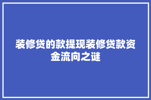 装修贷的款提现装修贷款资金流向之谜