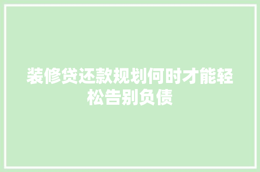 装修贷还款规划何时才能轻松告别负债
