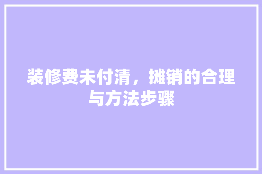 装修费未付清，摊销的合理与方法步骤