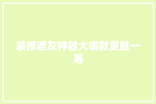 装修遮灰神器大哪款更胜一筹