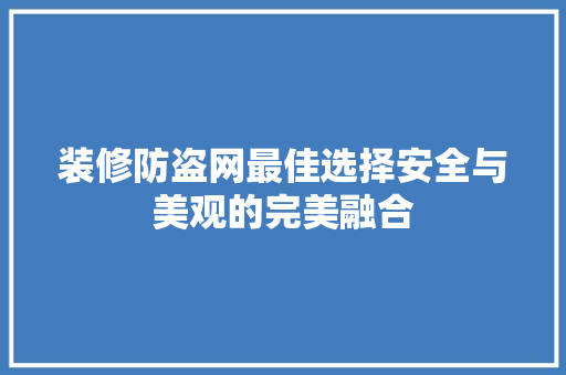 装修防盗网最佳选择安全与美观的完美融合