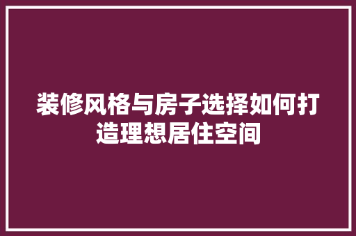 装修风格与房子选择如何打造理想居住空间