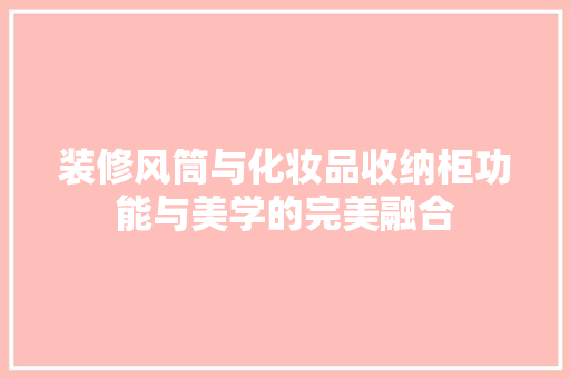 装修风筒与化妆品收纳柜功能与美学的完美融合
