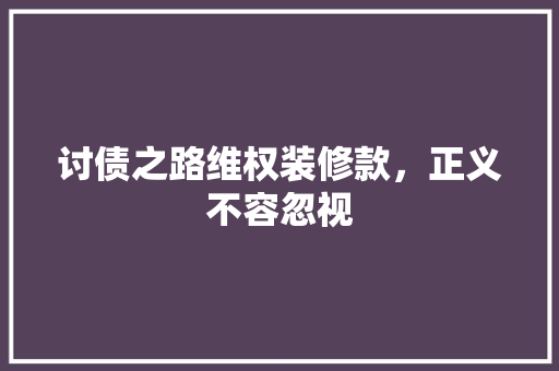 讨债之路维权装修款，正义不容忽视