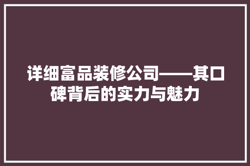 详细富品装修公司——其口碑背后的实力与魅力