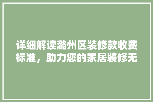 详细解读潞州区装修款收费标准，助力您的家居装修无忧