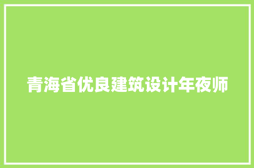 青海省优良建筑设计年夜师