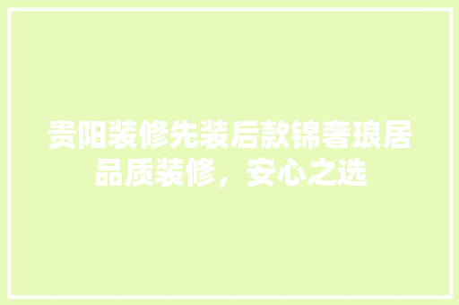 贵阳装修先装后款锦奢琅居品质装修，安心之选