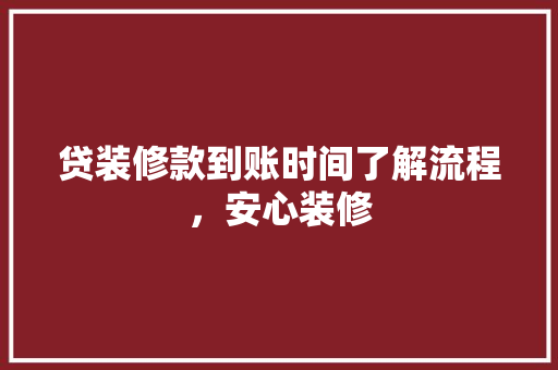 贷装修款到账时间了解流程，安心装修