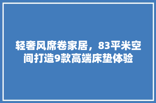 轻奢风席卷家居，83平米空间打造9款高端床垫体验
