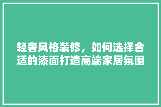 轻奢风格装修，如何选择合适的漆面打造高端家居氛围 生态建筑设计