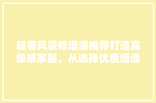 轻奢风装修墙漆推荐打造高级感家居，从选择优质墙漆开始 常见问题